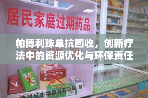 武汉帕博利珠单抗回收，创新疗法中的资源优化与环保责任