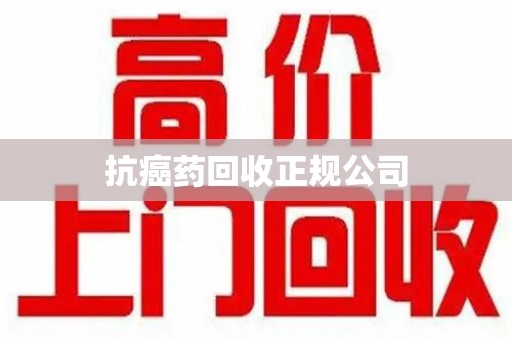 武汉抗癌药回收正规公司