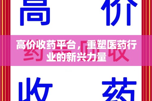 武汉高价收药平台，重塑医药行业的新兴力量