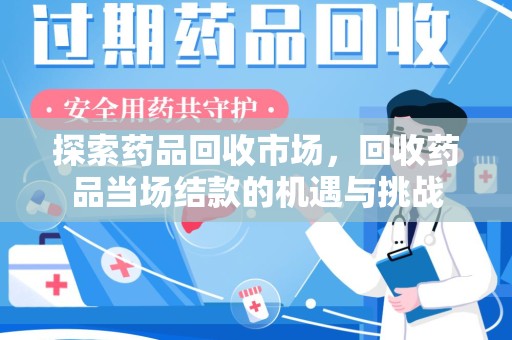 武汉探索药品回收市场，回收药品当场结款的机遇与挑战