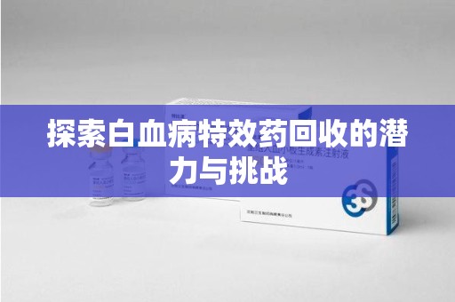 武汉探索白血病特效药回收的潜力与挑战