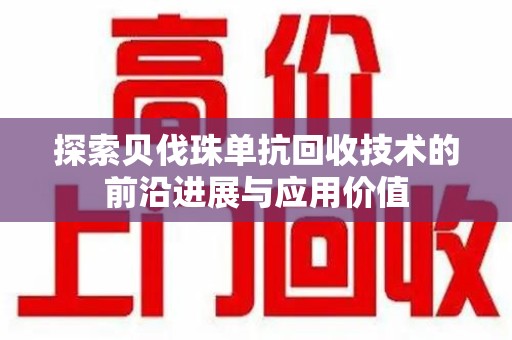 武汉探索贝伐珠单抗回收技术的前沿进展与应用价值
