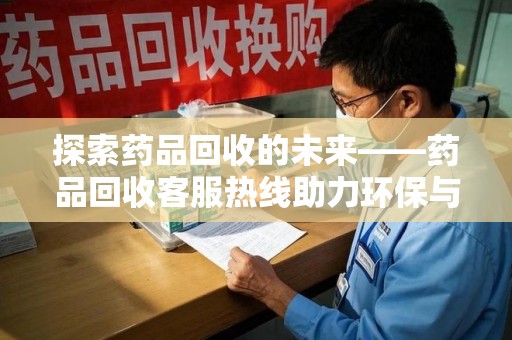 武汉探索药品回收的未来——药品回收客服热线助力环保与健康