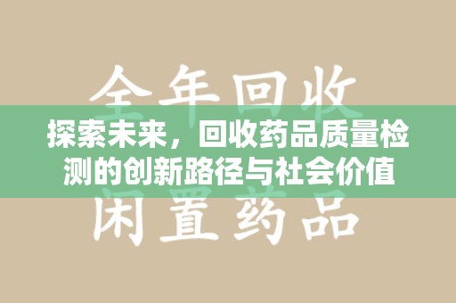 武汉探索未来，回收药品质量检测的创新路径与社会价值