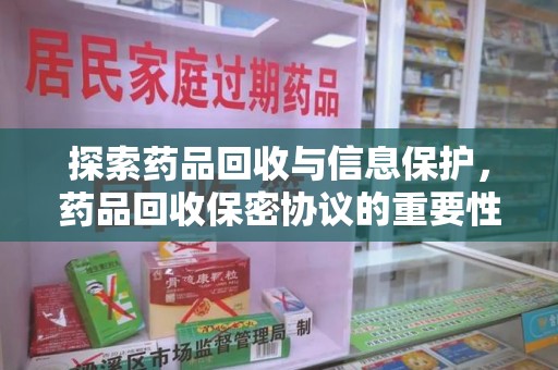 武汉探索药品回收与信息保护，药品回收保密协议的重要性及实践路径