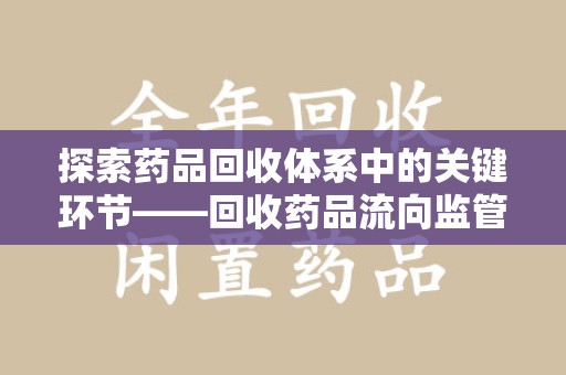 武汉探索药品回收体系中的关键环节——回收药品流向监管的重要性
