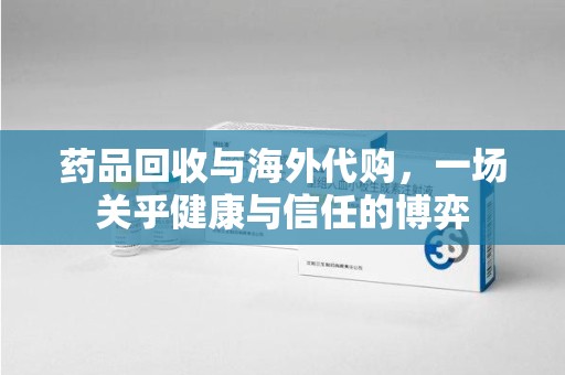 武汉药品回收与海外代购，一场关乎健康与信任的博弈