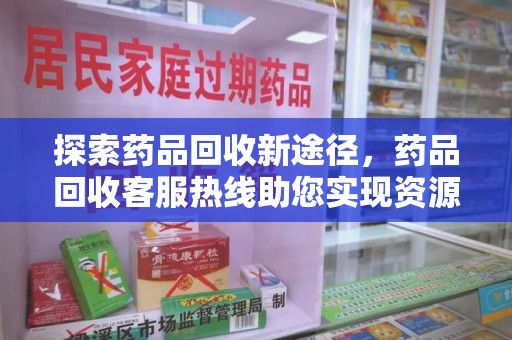武汉探索药品回收新途径，药品回收客服热线助您实现资源再利用