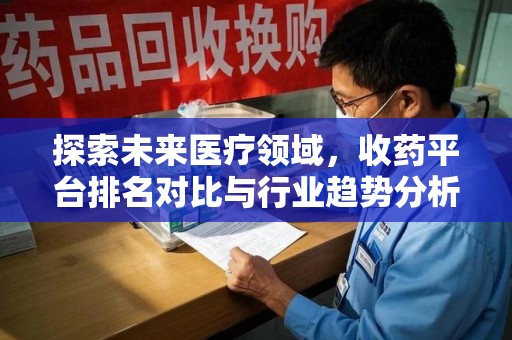 武汉探索未来医疗领域，收药平台排名对比与行业趋势分析