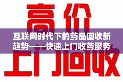 武汉互联网时代下的药品回收新趋势——快速上门收药服务的崛起