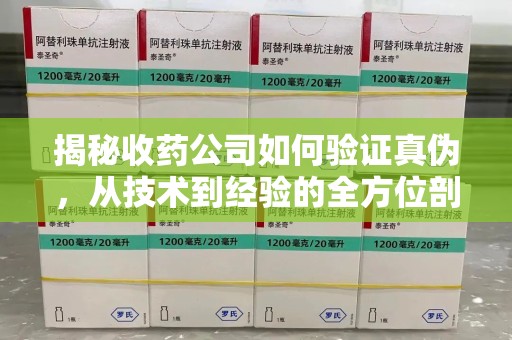 武汉揭秘收药公司如何验证真伪，从技术到经验的全方位剖析