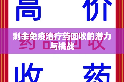 武汉剩余免疫治疗药回收的潜力与挑战