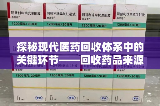 武汉探秘现代医药回收体系中的关键环节——回收药品来源审核