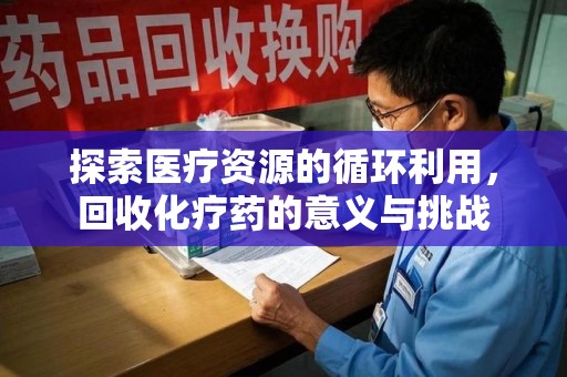 武汉探索医疗资源的循环利用，回收化疗药的意义与挑战