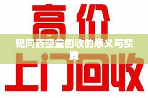 武汉靶向药空盒回收的意义与实践