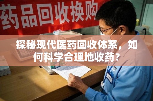 武汉探秘现代医药回收体系，如何科学合理地收药？