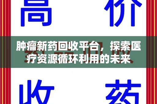 武汉肿瘤新药回收平台，探索医疗资源循环利用的未来