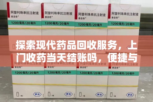 武汉探索现代药品回收服务，上门收药当天结账吗，便捷与信任并存