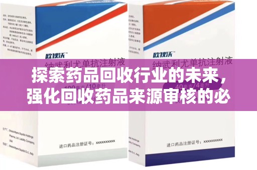 武汉探索药品回收行业的未来，强化回收药品来源审核的必要性