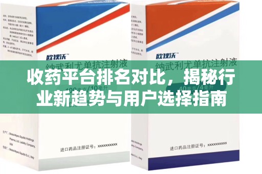 武汉收药平台排名对比，揭秘行业新趋势与用户选择指南