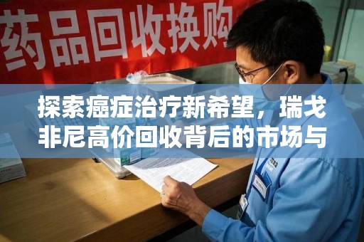 武汉探索癌症治疗新希望，瑞戈非尼高价回收背后的市场与意义