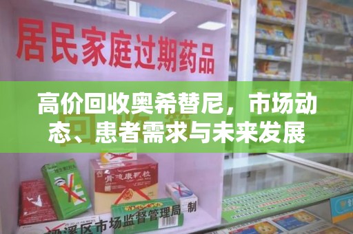 武汉高价回收奥希替尼，市场动态、患者需求与未来发展