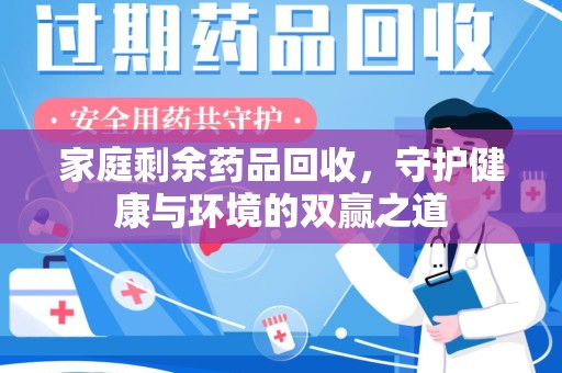 武汉家庭剩余药品回收，守护健康与环境的双赢之道