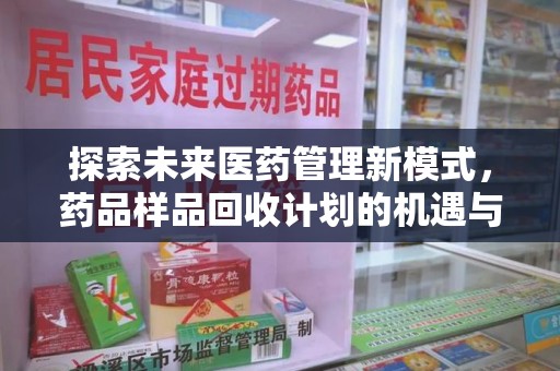 武汉探索未来医药管理新模式，药品样品回收计划的机遇与挑战