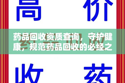 武汉药品回收资质查询，守护健康，规范药品回收的必经之路