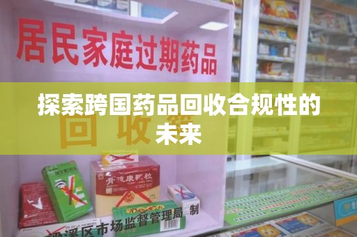 武汉探索跨国药品回收合规性的未来