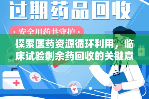 武汉探索医药资源循环利用，临床试验剩余药回收的关键意义