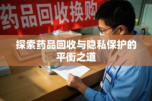 武汉探索药品回收与隐私保护的平衡之道