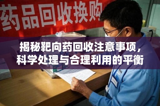 武汉揭秘靶向药回收注意事项，科学处理与合理利用的平衡之道
