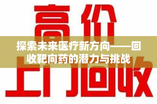 武汉探索未来医疗新方向——回收靶向药的潜力与挑战