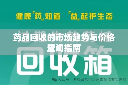 武汉药品回收的市场趋势与价格查询指南
