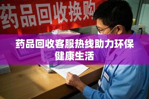 武汉药品回收客服热线助力环保健康生活