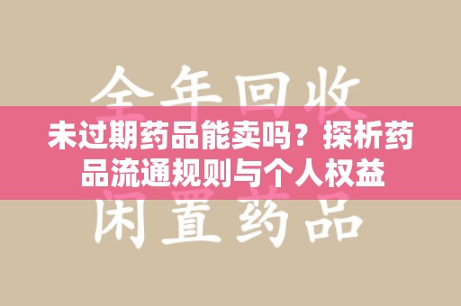 武汉未过期药品能卖吗？探析药品流通规则与个人权益