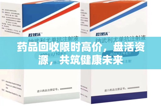 武汉药品回收限时高价，盘活资源，共筑健康未来