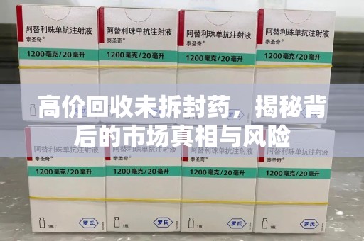 武汉高价回收未拆封药，揭秘背后的市场真相与风险