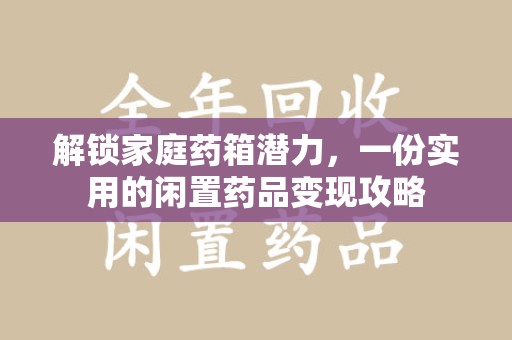 武汉解锁家庭药箱潜力，一份实用的闲置药品变现攻略