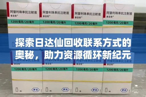武汉探索日达仙回收联系方式的奥秘，助力资源循环新纪元