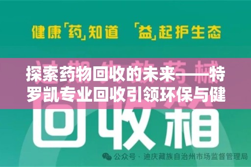 武汉探索药物回收的未来——特罗凯专业回收引领环保与健康的双重革新