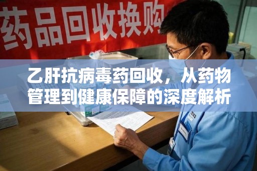 武汉乙肝抗病毒药回收，从药物管理到健康保障的深度解析