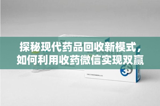 武汉探秘现代药品回收新模式，如何利用收药微信实现双赢？