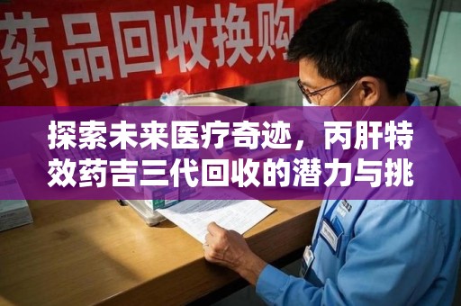 武汉探索未来医疗奇迹，丙肝特效药吉三代回收的潜力与挑战