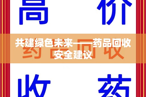 武汉共建绿色未来——药品回收安全建议