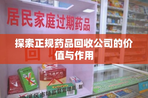 武汉探索正规药品回收公司的价值与作用