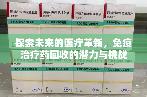 武汉探索未来的医疗革新，免疫治疗药回收的潜力与挑战
