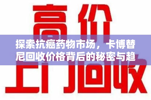 武汉探索抗癌药物市场，卡博替尼回收价格背后的秘密与趋势