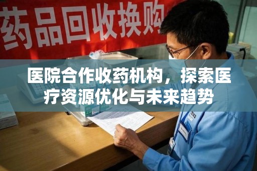 武汉医院合作收药机构，探索医疗资源优化与未来趋势